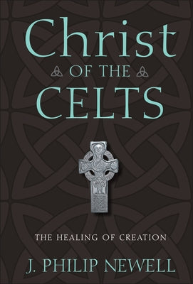 Christ of the Celts: The Healing of Creation by Newell, J. Philip