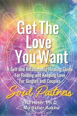 Get the Love You Want: Soul Partners-An Energy Healing Spirtual Guide for Finding and Keeping Love by Heter, Ra