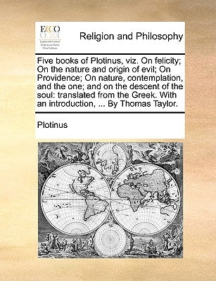 Five books of Plotinus, viz. On felicity; On the nature and origin of evil; On Providence; On nature, contemplation, and the one; and on the descent o by Plotinus