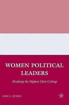 Women Political Leaders: Breaking the Highest Glass Ceiling by Jensen, J.