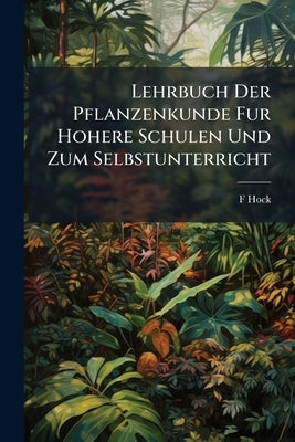 Lehrbuch Der Pflanzenkunde Fur Hohere Schulen Und Zum Selbstunterricht by Hock, F.