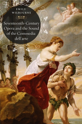 Seventeenth-Century Opera and the Sound of the Commedia Dell'arte by Wilbourne, Emily