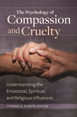 The Psychology of Compassion and Cruelty: Understanding the Emotional, Spiritual, and Religious Influences by Ph D., Thomas G. Plante