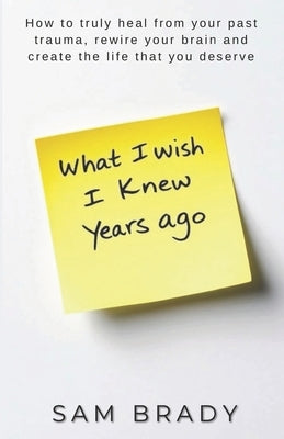 What I Wish I Knew Years Ago by Brady, Sam