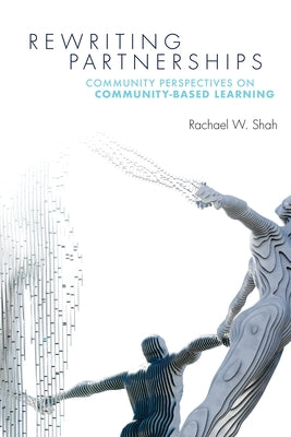 Rewriting Partnerships: Community Perspectives on Community-Based Learning by Shah, Rachael W.