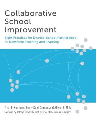 Collaborative School Improvement: Eight Practices for District-School Partnerships to Transform Teaching and Learning by Kaufman, Trent E.