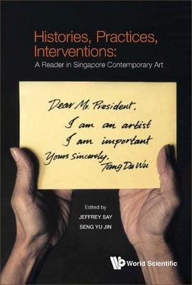 Histories, Practices, Interventions: A Reader in Singapore Contemporary Art by Say, Jeffrey