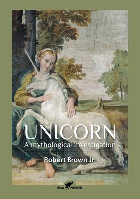 Unicorn: A mythological investigation by Brown, Robert, Jr.