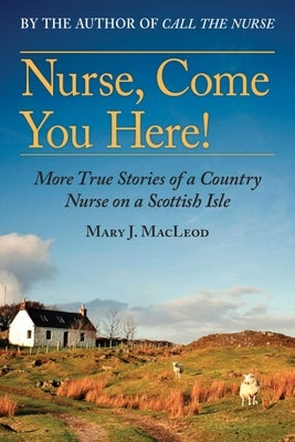 Nurse, Come You Here!: More True Stories of a Country Nurse on a Scottish Isle (the Country Nurse Series, Book Two)Volume 2 by MacLeod, Mary J.