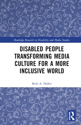 Disabled People Transforming Media Culture for a More Inclusive World by Haller, Beth A.