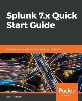 Splunk 7.x Quick Start Guide by Baxter, James H.