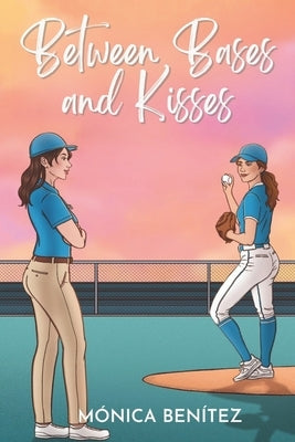 Between Bases and Kisses: A Sapphic Romance / Forbidden Love by Benítez, Mónica
