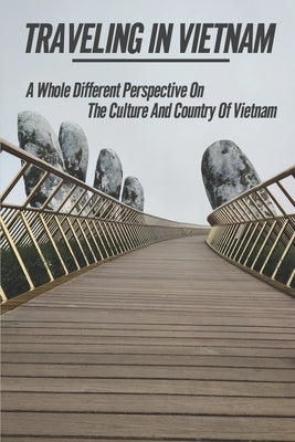 Traveling In Vietnam: A Whole Different Perspective On The Culture And Country Of Vietnam: The Epic Coast Lines Of Vietnam by Halphen, Wilhelmina