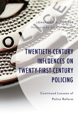 Twentieth-Century Influences on Twenty-First-Century Policing: Continued Lessons of Police Reform, Revised Edition by Cooper, Jonathon A.