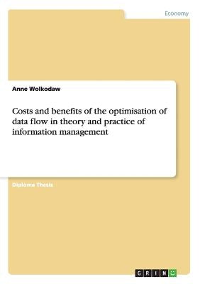 Costs and benefits of the optimisation of data flow in theory and practice of information management by Wolkodaw, Anne