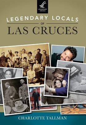 Legendary Locals of Las Cruces, New Mexico by Tallman, Charlotte