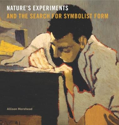 Nature's Experiments and the Search for Symbolist Form by Morehead, Allison