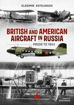 British and American Aircraft in Russia Prior to 1941 by Kotelnikov, Vladimir