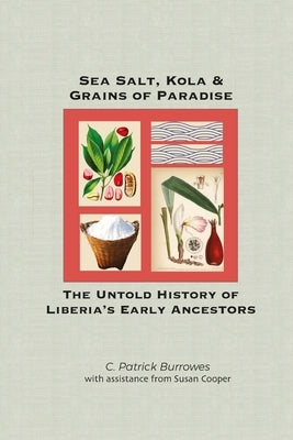 Sea Salt, Kola & Grains of Paradise: The Untold History of Liberia's Early Ancestors by Cooper, Susan