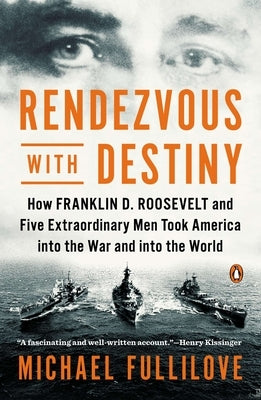 Rendezvous with Destiny: How Franklin D. Roosevelt and Five Extraordinary Men Took America into the War and into the World by Fullilove, Michael