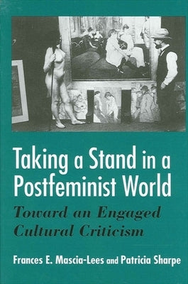 Taking a Stand in a Postfeminist World: Toward an Engaged Cultural Criticism by Mascia-Lees, Frances E.