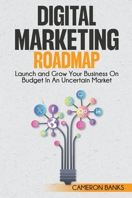 Digital Marketing Roadmap: Launch and Grow Your Business on a Budget in an Uncertain Market by Banks, Cameron