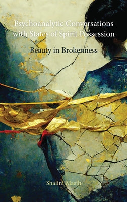 Psychoanalytic Conversations with States of Spirit Possession: Beauty in Brokenness by Masih, Shalini
