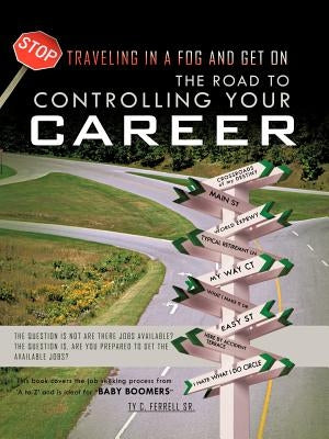 The Road to Controlling Your Career: The Question Is Not Are There Jobs Available? the Question Is, Are You Prepared to Get the Available Jobs? by Ferrell, Ty C., Sr.