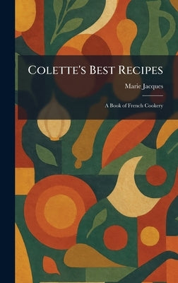 Colette's Best Recipes: A Book of French Cookery by Jacques, Marie