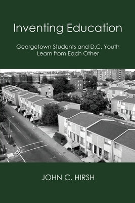 Inventing Education: Georgetown Students and D.C. Youth Learn From Each Other by Hirsh, John C.