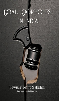 Legal Loopholes in India by Amit Sshukla, Lawyer