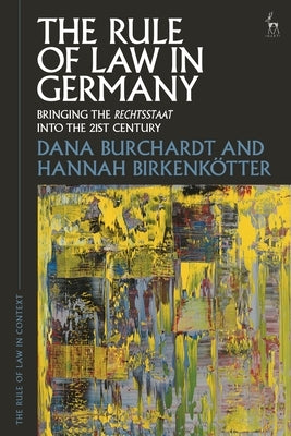 The Rule of Law in Germany: Bringing the Rechtsstaat Into the 21st Century by Burchardt, Dana