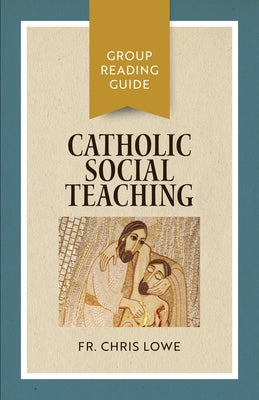 Catholic Social Teaching: Group Reading Guide by Lowe, Fr Chri