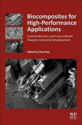 Biocomposites for High-Performance Applications: Current Barriers and Future Needs Towards Industrial Development by Ray, Dipa
