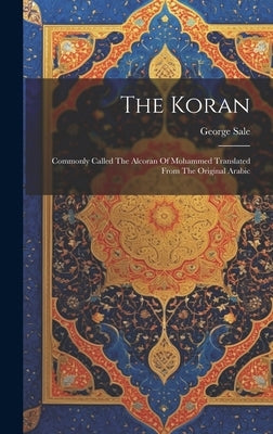 The Koran: Commonly Called The Alcoran Of Mohammed Translated From The Original Arabic by Sale, George