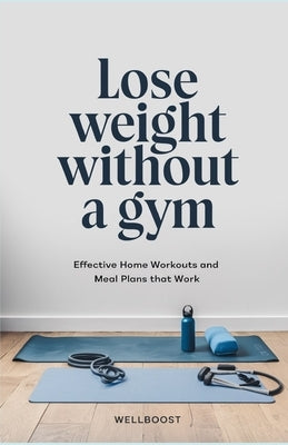 Lose weight without a gym: Effective Home Workouts and Meal Plans that Work by Boost, Well