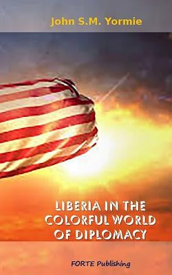 Liberia in the Colorful World of Diplomacy: A Collection of Articles by Yormie Jr, John S. M.