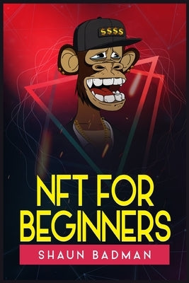 Nft for Beginners: Learn the Basics of Investing in Digital Crypto Art and Collectibles to Make a Profit (2022 Guide for Newbies) by Badman, Shaun
