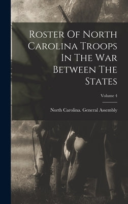 Roster Of North Carolina Troops In The War Between The States; Volume 4 by North Carolina General Assembly