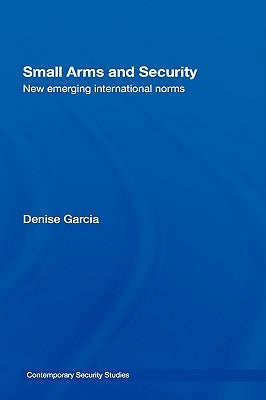 Small Arms and Security: New Emerging International Norms by Garcia, Denise