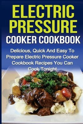 Electric Pressure Cooker Cookbook: Delicious, Quick And Easy To Prepare Electric Pressure Cooker Cookbook Recipes You Can Cook Tonight! by Nindale, Sammy