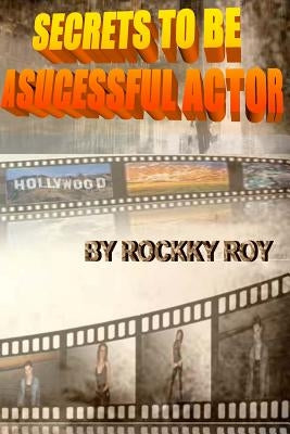 Secrets To Be A Sucessful Actor by Roy, Rockky