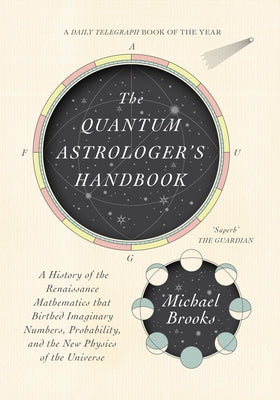 The Quantum Astrologer's Handbook: A History of the Renaissance Mathematics That Birthed Imaginary Numbers, Probability, and the New Physics of the Un by Brooks, Michael