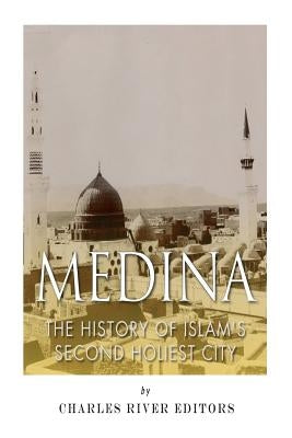 Medina: The History of Islam's Second Holiest City by Charles River