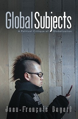 Global Subjects: A Political Critique of Globalization by Bayart