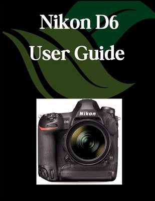Nikon D6 User Guide: A Comprehensive and Detailed Manual for Photographers and Creatives for Beginners and Seniors, Troubleshooting Tips, and Advanced by Fortnite, Zoey