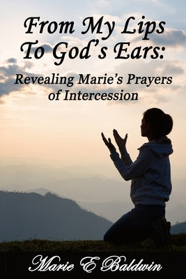 From My Lips To God's Ears: Revealing Marie's Prayers Of Intercession by Perry, Susan J.
