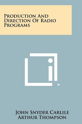 Production and Direction of Radio Programs by Carlile, John Snyder