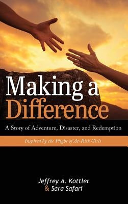 Making a Difference: A Story of Adventure, Disaster, and Redemption Inspired by the Plight of At-Risk Girls by Kottler, Jeffrey a.