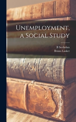 Unemployment, a Social Study by Rowntree, B. Seebohm 1871-1954